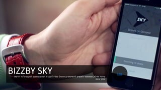 BIZZBY SKY ‫ב‬ ‫להשתמש‬ ‫לאנשים‬ ‫שמאפשר‬ ‫מדליק‬ ‫שירות‬Drones‫דרישה‬ ‫פי‬ ‫על‬ ‫למקום‬ ‫ממקום‬ ‫חפצים‬ ‫להעברת‬ ‫ככלי‬
‫אישי‬ ‫וצורך‬.
Link
 