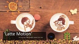 ‘Latte Motion’‫באמצעות‬ ‫שמסופר‬ ‫אהבה‬ ‫סיפור‬1000‫לטה‬ ‫קפה‬ ‫כוסות‬.
Link
 