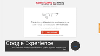 Google Experience
‫פרנסיסקו‬ ‫לסן‬ ‫במקרה‬ ‫נוסעים‬?‫הגוגל‬ ‫דרך‬ ‫מהסברים‬ ‫וליהנות‬ ‫וורהול‬ ‫אנדי‬ ‫של‬ ‫בתערוכה‬ ‫לבקר‬ ‫בואו‬
‫גלאס‬.
.
Link
 