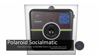 Polaroid Socialmatic
‫להתחדש‬ ‫ישנה‬ ‫לטכנולוגיה‬ ‫חכמה‬ ‫דרך‬ ‫הנה‬-‫תמונות‬ ‫להעלות‬ ‫שמאפשרת‬ ‫פולורואיד‬ ‫מצלמת‬
‫אותן‬ ‫להדפיס‬ ‫וגם‬ ‫לאינסטגרם‬.
.
Link
 
