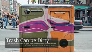 Trash Can be Dirty‫מרחוק‬ ‫שליטה‬ ‫ומאפשרים‬ ‫לאינטרנט‬ ‫שמחוברים‬ ‫אשפה‬ ‫פחי‬-‫הניקוי‬ ‫על‬,‫בעיר‬ ‫הזבל‬ ‫של‬ ‫והניהול‬-
‫הדברים‬ ‫של‬ ‫האינטרנט‬,‫מתנהלים‬ ‫דברים‬ ‫בה‬ ‫הדרך‬ ‫את‬ ‫ישנה‬.
Link
 