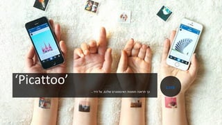 ‘Picattoo’
‫שלכם‬ ‫האינסטגרם‬ ‫תמונות‬ ‫תראנה‬ ‫כך‬,‫היד‬ ‫על‬...
Link
 