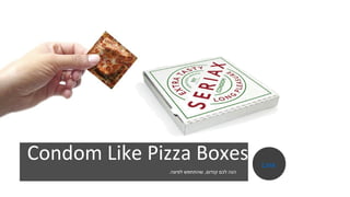 Condom Like Pizza Boxes
‫קנדום‬ ‫לכם‬ ‫הנה‬,‫לפיצה‬ ‫שהתחפש‬.
Link
 