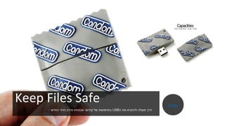 Keep Files Safe
‫ה‬ ‫את‬ ‫להחביא‬ ‫מעולה‬ ‫דרך‬USB‫קנדום‬ ‫של‬ ‫בתחפושת‬-‫החדש‬ ‫הדור‬ ‫מידע‬ ‫אבטחת‬
Link
 