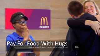 Pay For Food With Hugs‫די‬ ‫ולנטינס‬ ‫לכבוד‬ ‫מקדונלדס‬ ‫של‬ ‫מהלך‬-‫אהבה‬ ‫עם‬ ‫המבורגר‬ ‫על‬ ‫תחבקו‬. Link
 