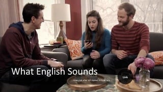 What English Sounds
‫אותה‬ ‫מבין‬ ‫שלא‬ ‫למי‬ ‫נשמעת‬ ‫אנגלית‬ ‫כיצד‬...
Link
 