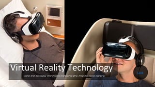 Virtual Reality Technology
‫העתיד‬ ‫של‬ ‫הטיסות‬ ‫תראנה‬ ‫כך‬,‫הטיסה‬ ‫חווית‬ ‫את‬ ‫שתשנה‬ ‫ריאלטי‬ ‫וירטואל‬ ‫טכנולוגית‬ ‫של‬ ‫שילוב‬.
Link
 