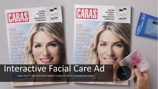 Interactive Facial Care Ad‫אינטראקטיבית‬ ‫מודעה‬-‫שפתון‬ ‫להסרת‬ ‫חומר‬ ‫לבדוק‬ ‫לכם‬ ‫המאפשרת‬ ‫מאגזין‬ ‫של‬ ‫שער‬ ‫על‬...
Link
 