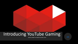 Introducing YouTube Gaming‫פלטפורמה‬ ‫משיקים‬ ‫יוטיוב‬‫למשחקי‬‫מחשב‬. Link
 