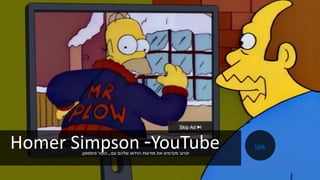 Homer Simpson -YouTube‫עם‬ ‫שלהם‬ ‫הוידאו‬ ‫מודעות‬ ‫את‬ ‫מקדמים‬ ‫יוטיוב‬...‫סימפסון‬ ‫הומר‬.
Link
 