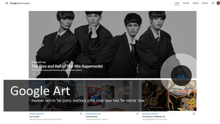 Google Art ‫גוגל‬ ‫של‬ ‫מהמם‬ ‫אתר‬‫מציג‬ ‫אשר‬‫תרבות‬ ‫של‬ ‫בתוכן‬ ‫בעולמות‬ ‫מידע‬‫ואומנות‬.
Link
 