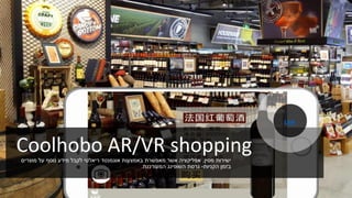 Coolhobo AR/VR shopping‫מסין‬ ‫ישירות‬,‫אפליקציה‬‫מאפשרת‬ ‫אשר‬‫מוצרים‬ ‫על‬ ‫נוסף‬ ‫מידע‬ ‫לקבל‬ ‫ריאלטי‬ ‫אוגמנטד‬ ‫באמצעות‬
‫הקניות‬ ‫בזמן‬-‫השופינג‬ ‫גרסת‬‫המעודכנת‬.
Link
 