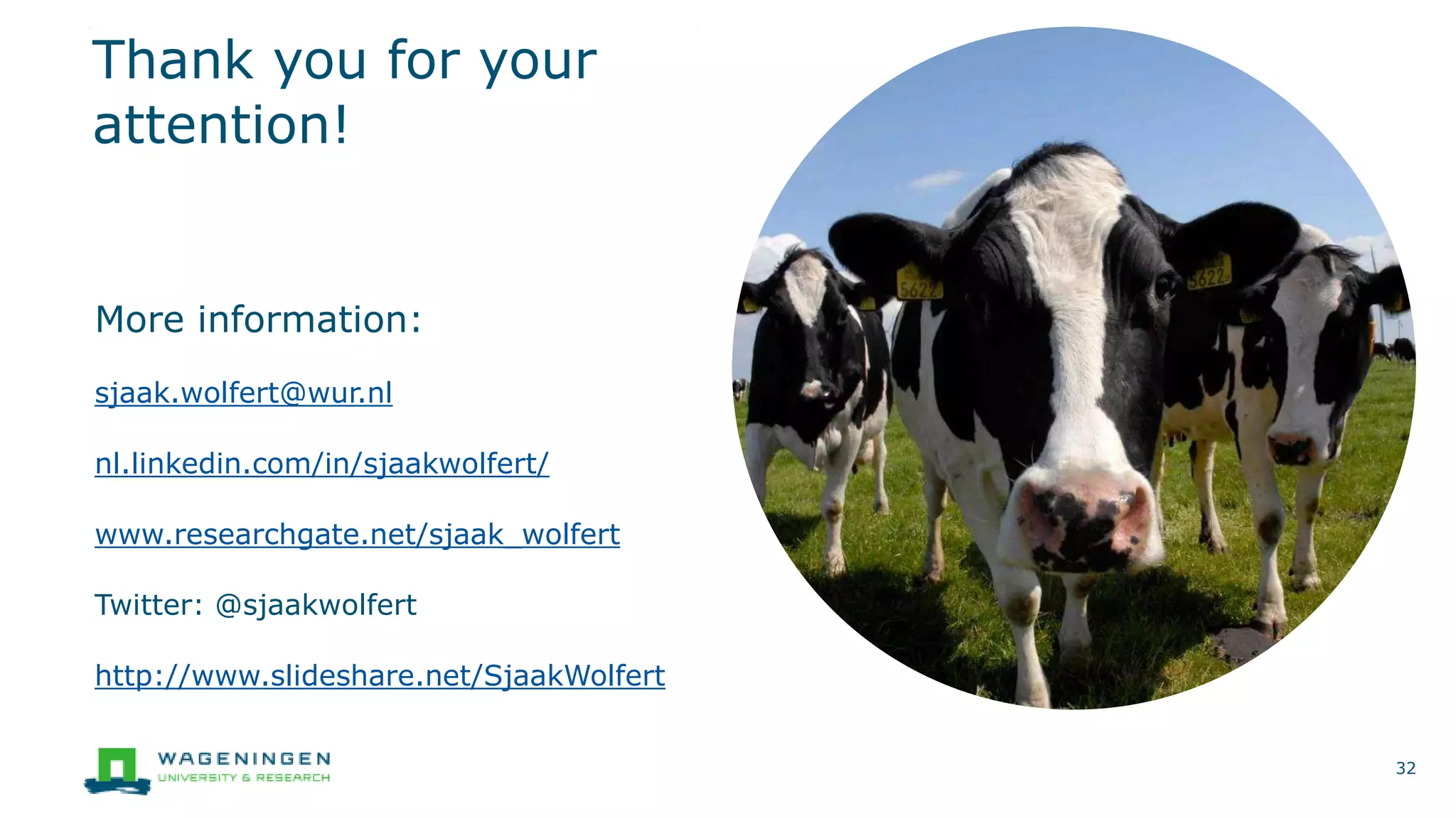 Thank you for your
attention!
More information:
sjaak.wolfert@wur.nl
nl.linkedin.com/in/sjaakwolfert/
www.researchgate.net/sjaak_wolfert
Twitter: @sjaakwolfert
http://www.slideshare.net/SjaakWolfert
32
 