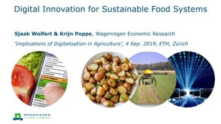 Digital Innovation for Sustainable Food Systems
Sjaak Wolfert & Krijn Poppe, Wageningen Economic Research
‘Implications of Digitalisation in Agriculture’, 4 Sep. 2019, ETH, Zürich
 