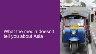 What the media doesn’t
tell you about Asia
 