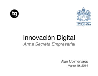Innovación Digital 
Arma Secreta Empresarial"
Alan Colmenares
Marzo 19, 2014
 