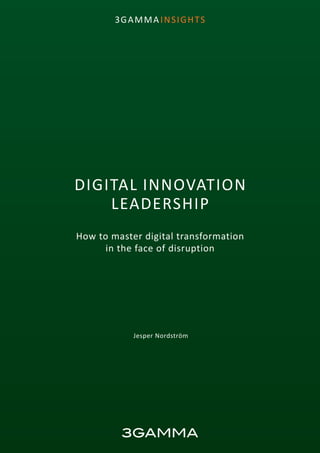 1
3GAMMA INSIGHTS
DIGITAL INNOVATION
LEADERSHIP
How to master digital transformation
in the face of disruption
Jesper Nordström
 