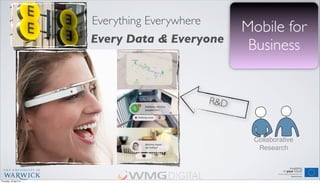 Mobile for
Business
Collaborative
Research
R&D
Everything Everywhere
Every Data & Everyone
Thursday, 18 April 13
 