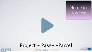 Project – Pass-i-Parcel
Mobile for
Business
Thursday, 18 April 13
 