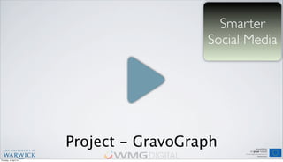 Smarter
Social Media
Project - GravoGraph
Thursday, 18 April 13
 