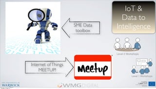 IoT &
Data to
Intelligence
Internet ofThings
MEETUP!
Level 2 Workshops
Level 1 Workshops
SME Data
toolbox
Thursday, 18 April 13
 