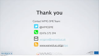Thank you
Contact WMG SMETeam:
@WMGSME
02476 575 594
wmgsme@warwick.ac.uk
www.warwick.ac.uk/go/iipsi
Thursday, 18 April 13
 