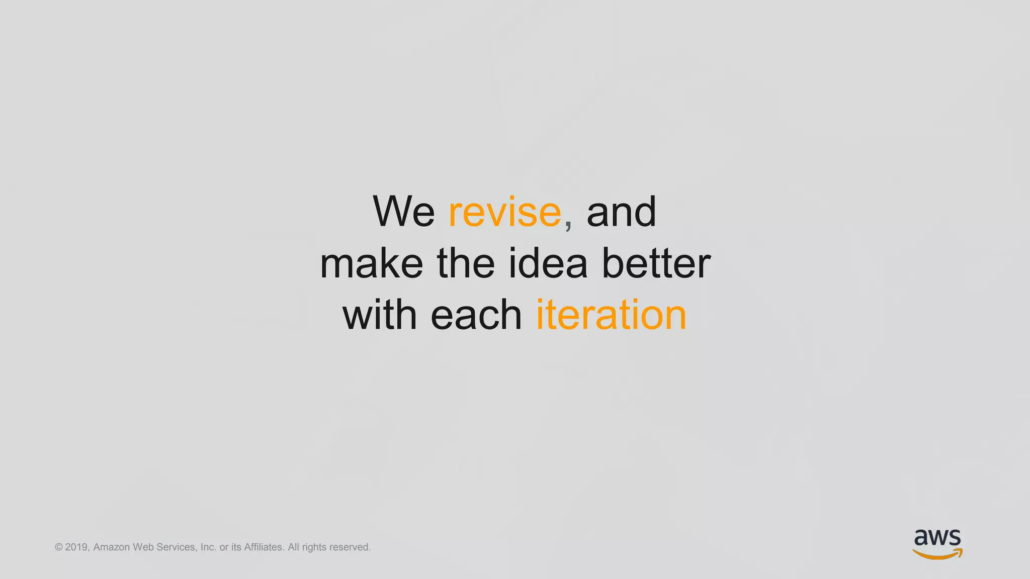 © 2019, Amazon Web Services, Inc. or its Affiliates. All rights reserved.
We revise, and
make the idea better
with each iteration
 