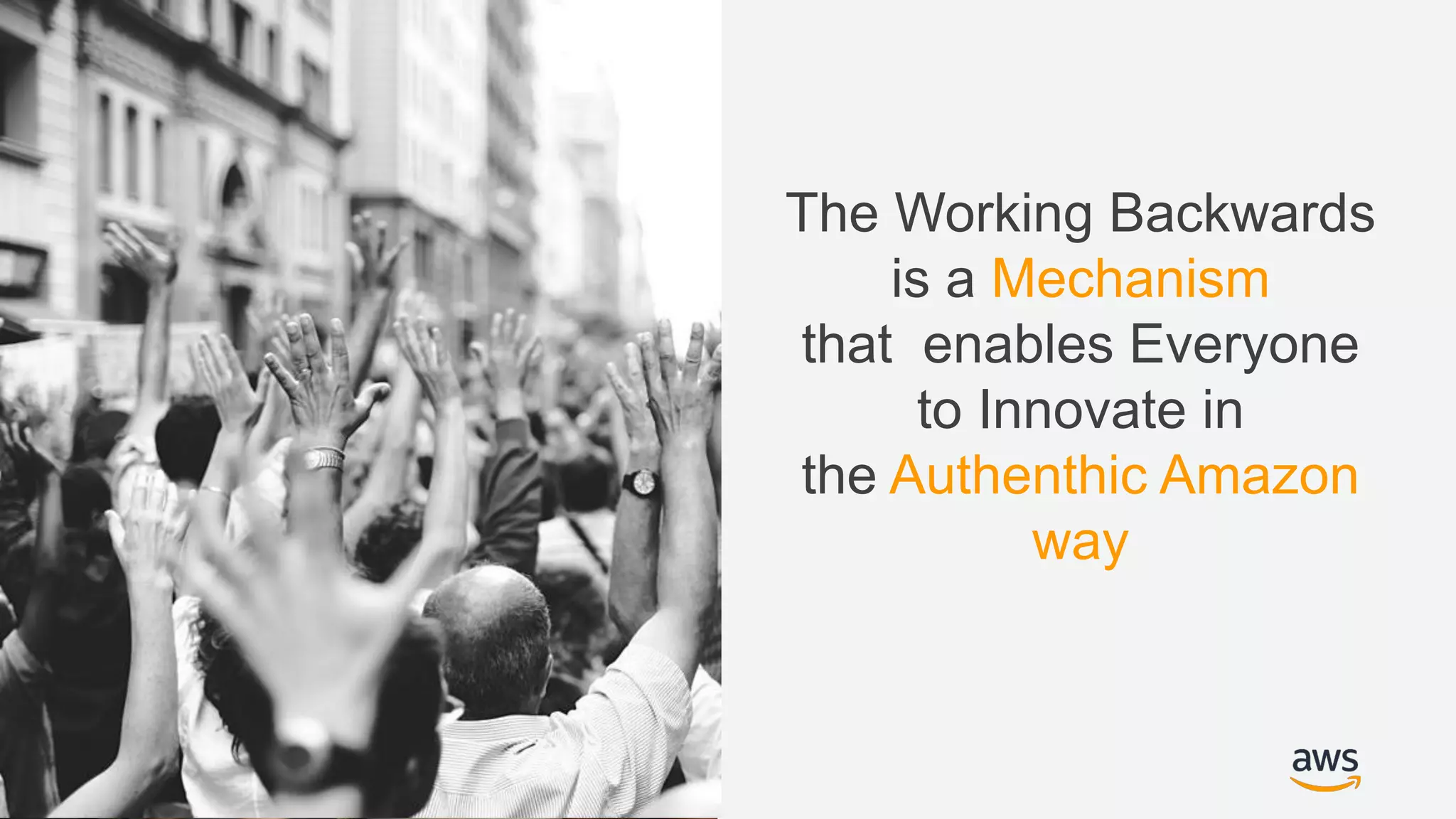 © 2018, Amazon Web Services, Inc. or its Affiliates. All rights reserved.
The Working Backwards
is a Mechanism
that enables Everyone
to Innovate in
the Authenthic Amazon
way
 