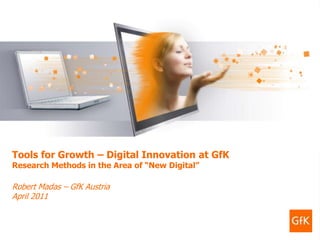 GfK Custom Research   Tools for Growth – Digital Innovation at GfK   April 2011




                                                                                  1




 Tools for Growth – Digital Innovation at GfK
 Research Methods in the Area of “New Digital”

 Robert Madas – GfK Austria
 April 2011
 