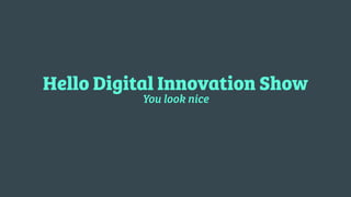 Hello Digital Innovation Show
You look nice
 