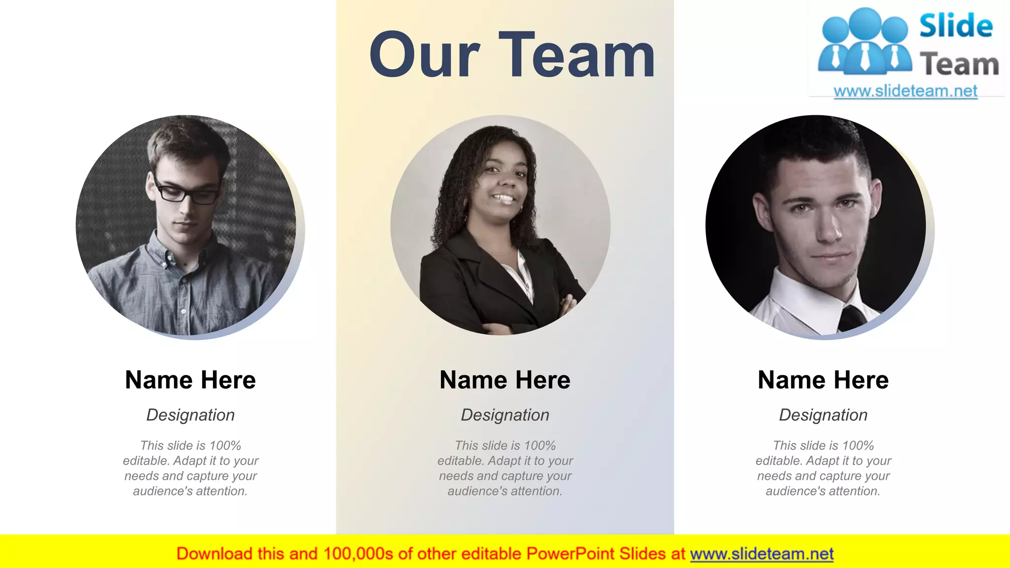 Name Here
Designation
This slide is 100%
editable. Adapt it to your
needs and capture your
audience's attention.
Name Here
Designation
This slide is 100%
editable. Adapt it to your
needs and capture your
audience's attention.
Name Here
Designation
This slide is 100%
editable. Adapt it to your
needs and capture your
audience's attention.
Our Team
14
 