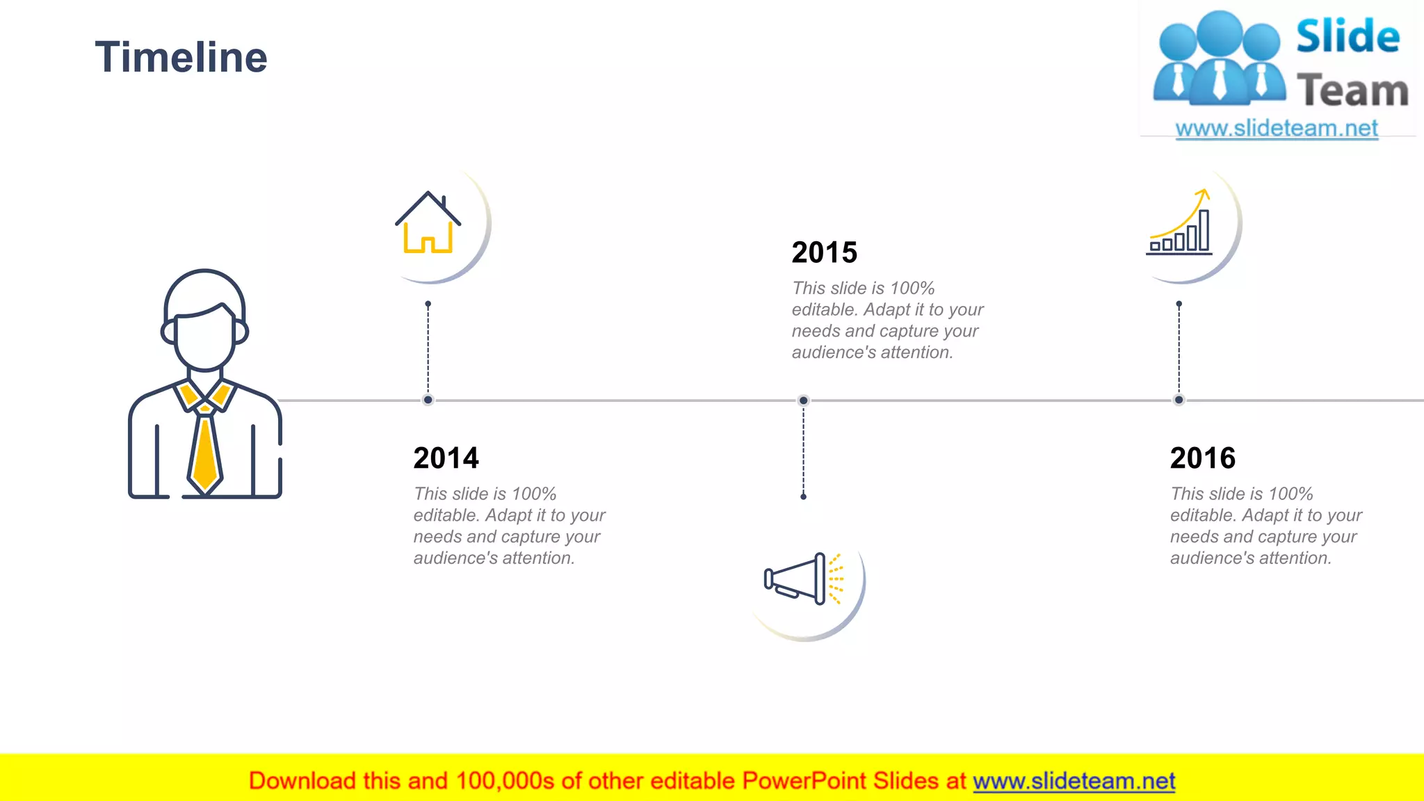 Timeline
20
2014
This slide is 100%
editable. Adapt it to your
needs and capture your
audience's attention.
2016
This slide is 100%
editable. Adapt it to your
needs and capture your
audience's attention.
2015
This slide is 100%
editable. Adapt it to your
needs and capture your
audience's attention.
 