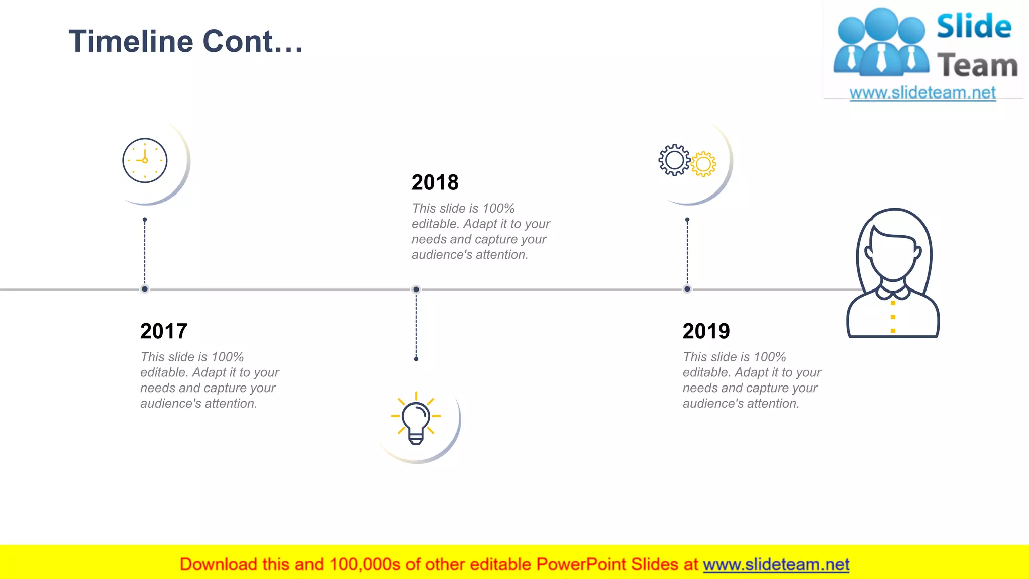 Timeline Cont…
21
2017
This slide is 100%
editable. Adapt it to your
needs and capture your
audience's attention.
2019
This slide is 100%
editable. Adapt it to your
needs and capture your
audience's attention.
2018
This slide is 100%
editable. Adapt it to your
needs and capture your
audience's attention.
 
