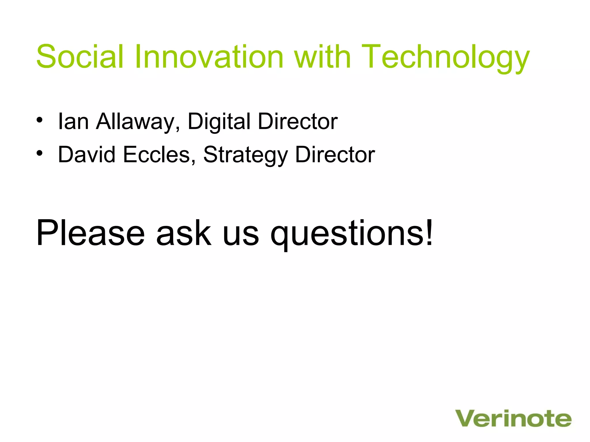Social Innovation with Technology
• Ian Allaway, Digital Director
• David Eccles, Strategy Director


Please ask us questions!
 