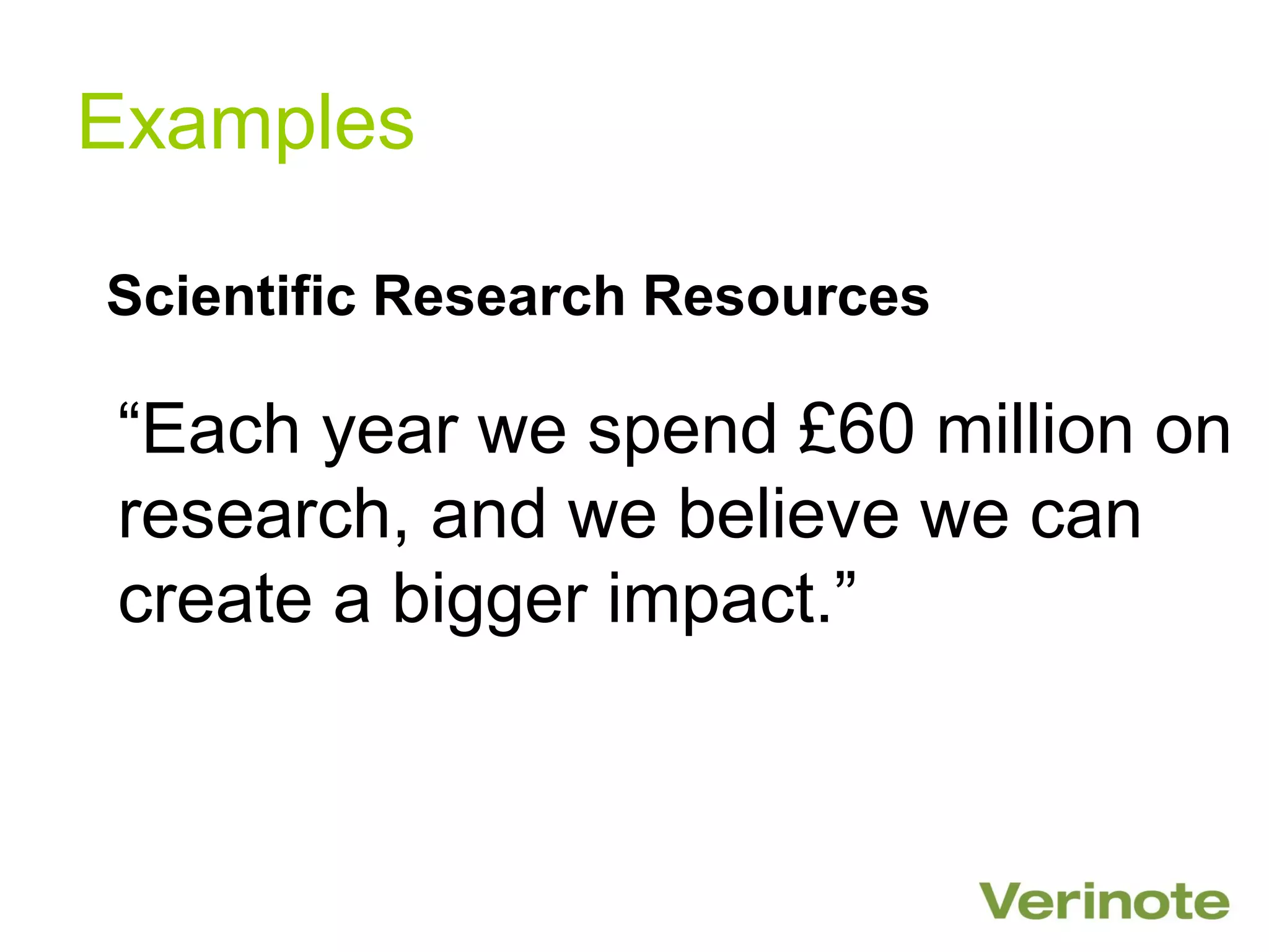 Examples

Scientific Research Resources

“Each year we spend £60 million on
research, and we believe we can
create a bigger impact.”
 