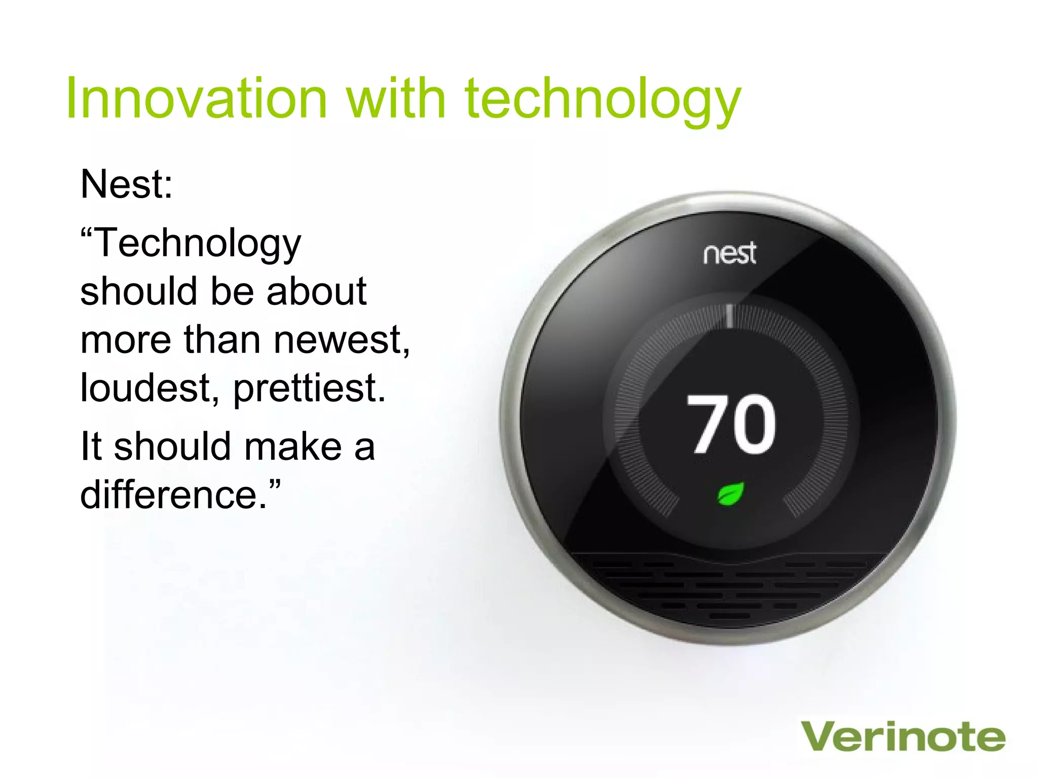 Innovation with technology
Nest:
“Technology
should be about
more than newest,
loudest, prettiest.
It should make a
difference.”
 