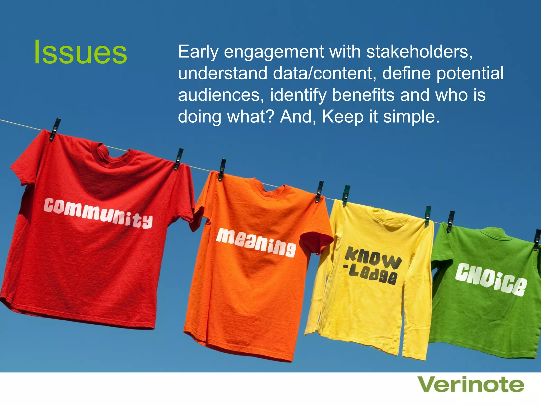 Issues   Early engagement with stakeholders,
         understand data/content, define potential
         audiences, identify benefits and who is
         doing what? And, Keep it simple.
 