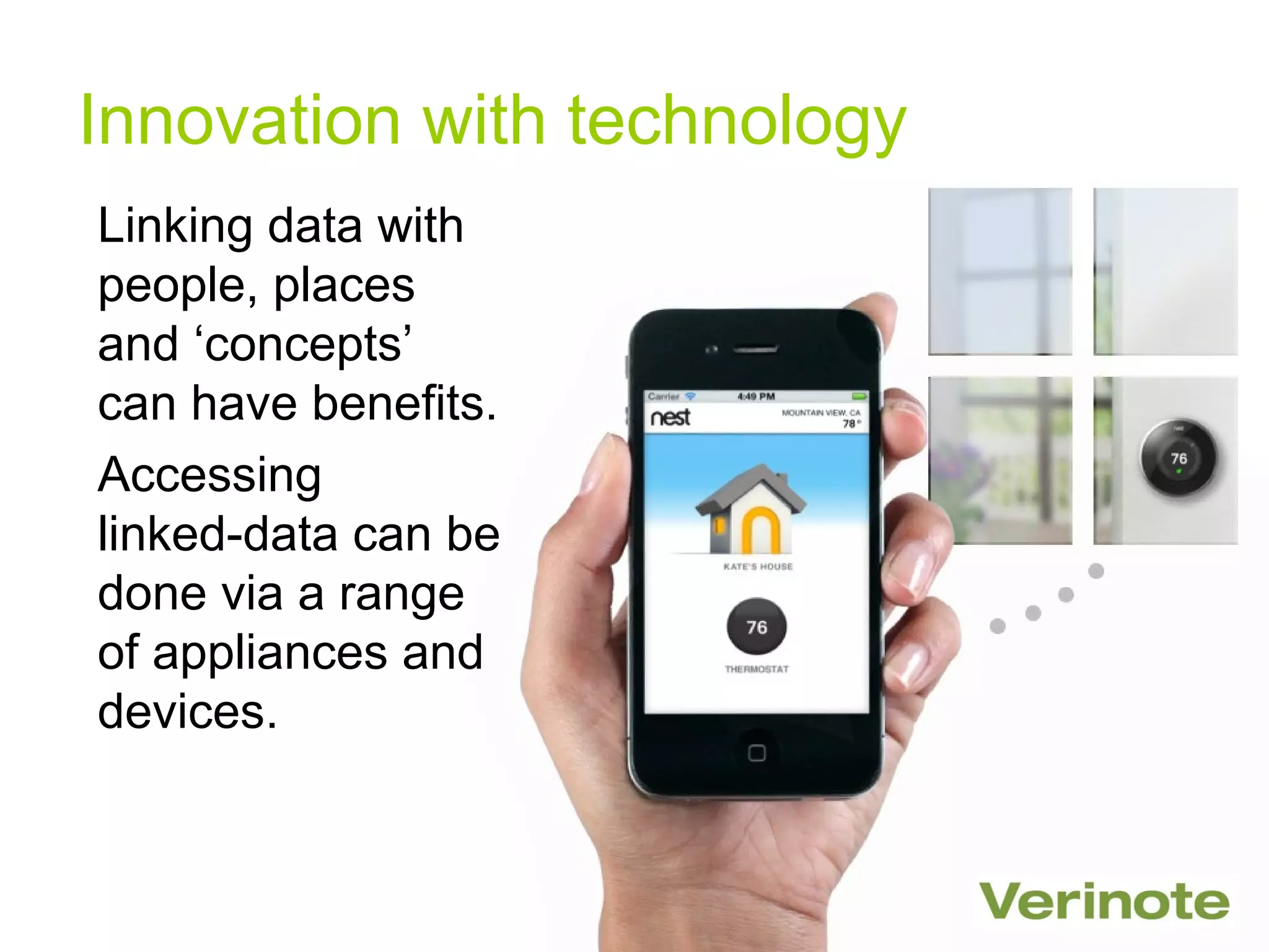 Innovation with technology
Linking data with
people, places
and ‘concepts’
can have benefits.
Accessing
linked-data can be
done via a range
of appliances and
devices.
 
