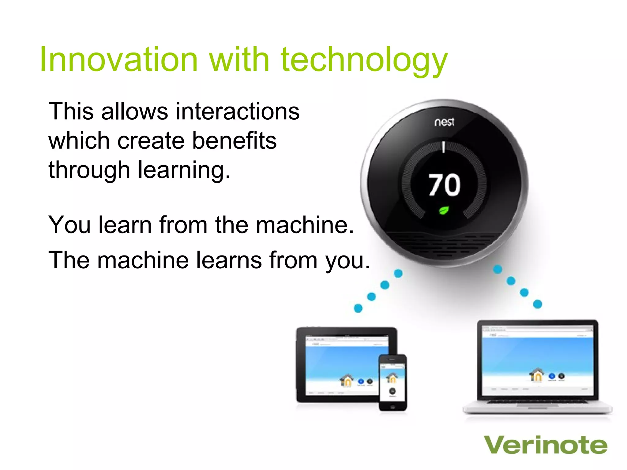 Innovation with technology
This allows interactions
which create benefits
through learning.

You learn from the machine.
The machine learns from you.
 
