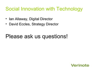 Social Innovation with Technology
• Ian Allaway, Digital Director
• David Eccles, Strategy Director


Please ask us questions!
 