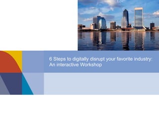 6 Steps to digitally disrupt your favorite industry:
An interactive Workshop
 