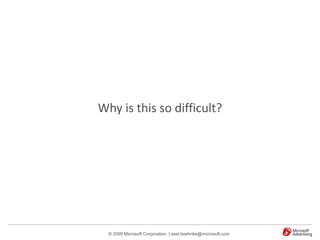 Why is this so difficult?




  © 2009 Microsoft Corporation. | axel.hoehnke@microsoft.com
 