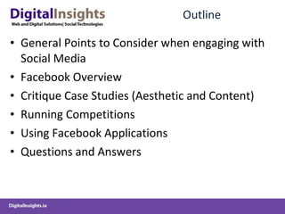 Outline General Points to Consider when engaging with Social Media Facebook Overview Critique Case Studies (Aesthetic and Content) Running Competitions Using Facebook Applications Questions and Answers 