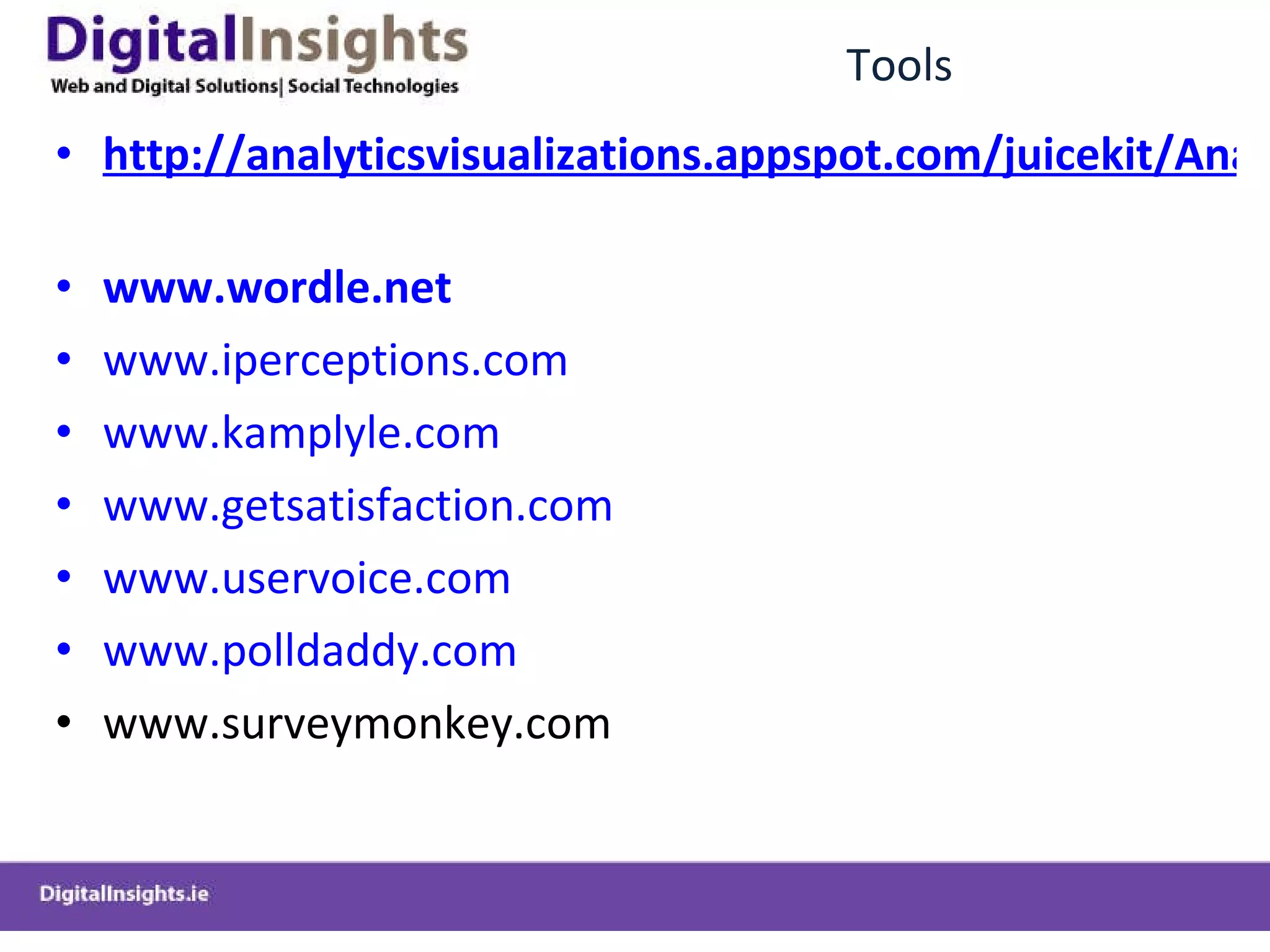 Tools http://analyticsvisualizations.appspot.com/juicekit/AnalyticsVisualization.html   www.wordle.net www.iperceptions.com www.kamplyle.com www.getsatisfaction.com www.uservoice.com www.polldaddy.com www.surveymonkey.com 