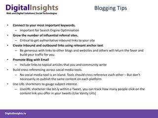 Blogging TipsConnect to your most important keywords.Important for Search Engine OptimisationGrow the number of influential referral sites. Critical to get authoritative inbound links to your siteCreate inbound and outbound links using relevant anchor textBe generous with links to other blogs and websites and others will return the favor and build your traffic for you.Promote Blog with EmailInclude links to topical articles that you and community writeBuild cross-referencing across social media tools. 