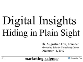 Digital Insights
 Hiding in Plain Sight
           Dr. Augustine Fou, Founder
           Marketing Science Consulting Group
           December 11, 2012

-1-                                  Augustine Fou
 