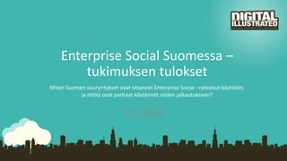 Enterprise Social Suomessa – 
tukimuksen tulokset 
Miten Suomen suuryritykset ovat ottaneet Enterprise Social –ratkaisut käyttöön, 
ja mitkä ovat parhaat käytännöt niiden jalkautukseen? 
6.11.2014 
 