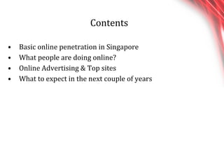Contents Basic online penetration in Singapore  What people are doing online? Online Advertising & Top sites  What to expect in the next couple of years 