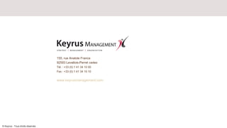 155, rue Anatole France
                                  92593 Levallois-Perret cedex
                                  Tél. : +33 (0) 1 41 34 10 00
                                  Fax : +33 (0) 1 41 34 10 10


                                  www.keyrusmanagement.com




© Keyrus - Tous droits réservés
 