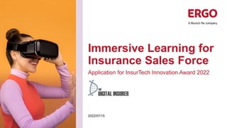 Immersive Learning for
Insurance Sales Force
Application for InsurTech Innovation Award 2022
2022/07/15
 